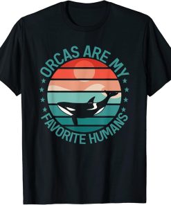 Whales Funny Orcas Are My Favorite Humans Orca Lovers T-Shirt