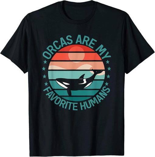 Whales Funny Orcas Are My Favorite Humans Orca Lovers T-Shirt